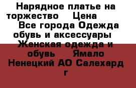 Нарядное платье на торжество. › Цена ­ 10 000 - Все города Одежда, обувь и аксессуары » Женская одежда и обувь   . Ямало-Ненецкий АО,Салехард г.